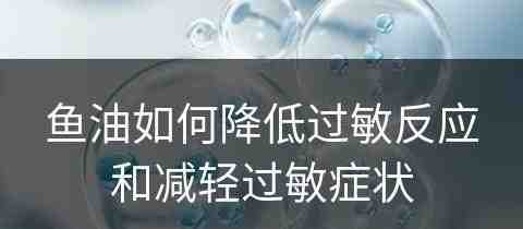 鱼油如何降低过敏反应和减轻过敏症状